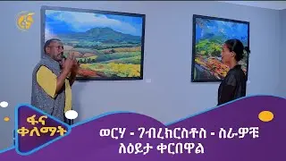 ወርሃ - ገብረክርስቶስ - ስራዎቹ ለዕይታ ቀርበዋል