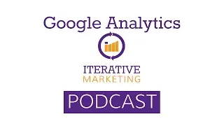 Iterative Marketing Podcast Ep. 41: Getting the Most from Google Analytics