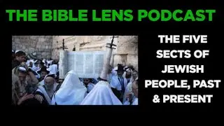 The Bible Lens Podcast #116: The Five Sects of Jewish People, Past & Present