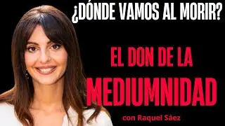 ¿DÓNDE VAMOS AL MORIR? El don de la Mediumnidad (con Raquel Sáez Médium)