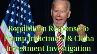 Republican Response to Trump Indictment & China Investment Investigation