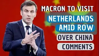 President Macron to visit Netherlands amid row over China comments