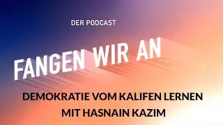 Demokratie vom Kalifen lernen &ndash; mit Hasnain Kazim | Folge 13 | Fangen wir an! Podcast