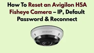 Как сбросить настройки камеры Avigilon H5A Fisheye: IP, пароль по умолчанию и повторное подключение