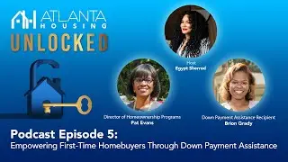 Atlanta Housing Unlocked Ep. #5: Empowering First-Time Homebuyers Through Down Payment Assistance