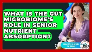 What Is The Gut Microbiome's Role In Senior Nutrient Absorption? - Daily Steps to Health For Seniors