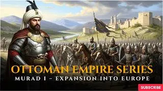 Ottoman Empire Series, Episode 4  Murad I &ndash; Expansion into Europe