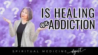 Spiritual Medicine Digest: Is 'Healing' an Addiction?