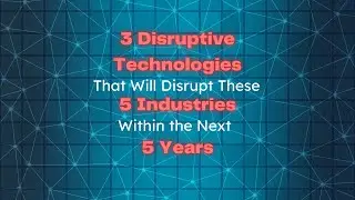 3 Disruptive Technologies That Will Disrupt These 5 Industries Within the Next 5 Years