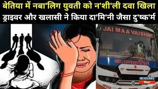 Bihar G'ang R'ape:बेतिया में नि'र्भया कां'ड जैसी घटना,बस में नाबालिग के साथ सामूहिक दुष्कर्म|