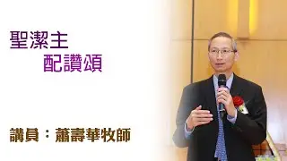 聖潔主、配讚頌（講員：蕭壽華牧師）
