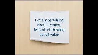 Let’s stop talking about Testing, let’s start thinking about value