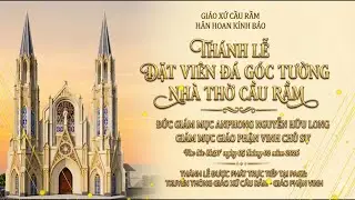 🛑 TRỰC TIẾP THÁNH LỄ ĐẶT VIÊN ĐÁ GÓC TƯỜNG XÂY DỰNG NHÀ THỜ GIÁO XỨ CẦU RẦM