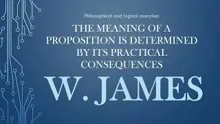 William James: The meaning of a proposition is determined by its practical consequences
