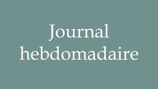How to Pronounce ''Journal hebdomadaire'' (Weekly newspaper) Correctly in French