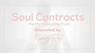 Soul Contracts, The Myths and the Truth - Channeled by Kimberly-Ray