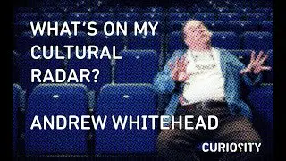 What's On My Cultural Radar? Andrew Whitehead