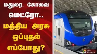 மதுரை, கோவை மெட்ரோ: மத்திய அரசு ஒப்புதல் எப்போது? | Metro