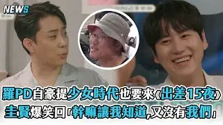 【圭賢】羅PD自豪提少女時代也要來《出差15夜》   圭賢爆笑怒回「幹嘛讓我知道，又沒有我們」