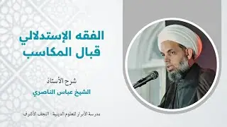 008 | الفقه الاستدلالي قبال المكاسب | الشيخ عباس الناصري |