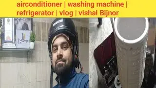 Washing machine | refrigerator | airconditioner | vlog | Vishal Bijnor 