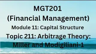 MGT201 (Financial Management) Module 11 Topic 211: Arbitrage Theory: Miller and Modigiliani-1