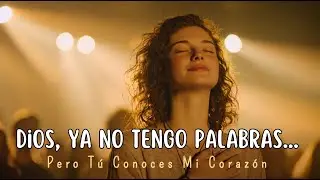 Dios, Ya No Tengo Palabras… Pero Tú Conoces Mi Corazón | Alabanza de Sanidad