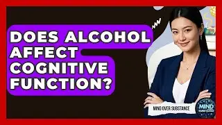 Does Alcohol Affect Cognitive Function? - Mind Over Substance