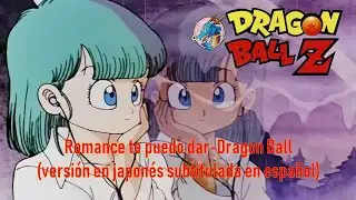 Romance Te Puedo Dar-Dragon Ball (Versi&oacute;n Japonesa Subtitulada en Espa&ntilde;ol)
