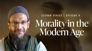 Seerah of the Prophet Muhammad ﷺ (Ep. 5): Morality in the Modern Age