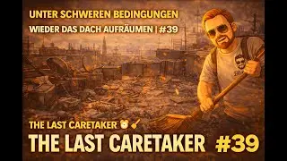 Unter schweren Bedingungen &ndash; Wir r&auml;umen das Dach erneut auf | The Last Caretaker #39