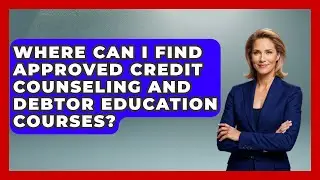 Where Can I Find Approved Credit Counseling And Debtor Education Courses? - Your Bankruptcy Advisors
