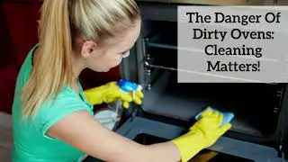 The Danger Of Dirty Ovens: Cleaning Matters!