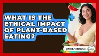What Is The Ethical Impact Of Plant-based Eating? - Smart Steps to Wellness