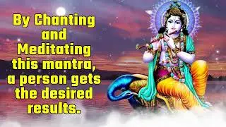By chanting and meditating this mantra, a person gets the desired results