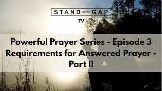 Stand in the Gap TV: Powerful Prayer Series - Ep. 3 - Requirements for Answered Prayer &ndash; Pt. 2