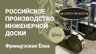 РОССИЙСКОЕ ПРОИЗВОДСТВО ИНЖЕНЕРНОЙ ДОСКИ ONLY WOOD | Французская Ёлка Полный цикл