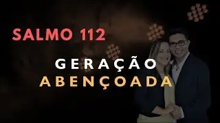 Salmo 112 Estudo: GERA&Ccedil;&Atilde;O ABEN&Ccedil;OADA (B&iacute;blia Explicada)