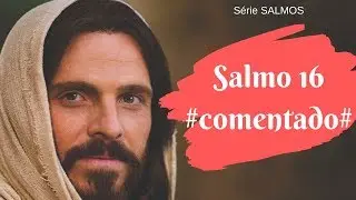 SALMOS 16 - Comentado (As alegrias e os benefícios de uma vida de comunhão com Deus)
