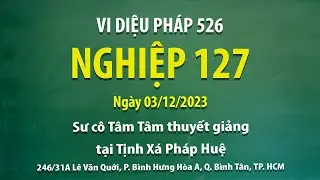Vi Diệu Pháp 526 - Nghiệp 127 - Ngày 03/12/2023 - Sư Cô Tâm Tâm thuyết giảng tại Tịnh Xá Pháp Huệ.