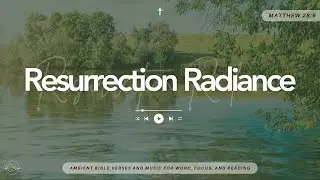 Resurrection Radiance | Easter Ambience, Bible Verses and music for worship, focus and reading