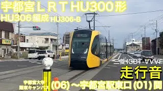 【鉄道走行音🚃】宇都宮ライトレールHU300形HU306編成 HU306-B 走行音(東洋IGBT-VVVF) 宇都宮大学陽東キャンパス(06)〜宇都宮駅東口(01)間