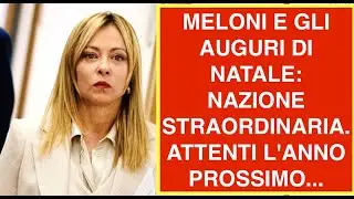 MELONI E GLI AUGURI DI NATALE: NAZIONE STRAORDINARIA. ATTENTI L'ANNO PROSSIMO...