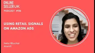 Using Retail Signals on Amazon Ads| Episode 136 #OnlineSellerUK Podcast with Neha Bhuchar