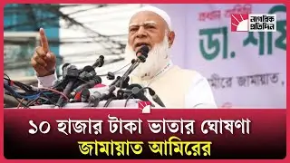 বেকারদের মাসে ১০ হাজার টাকা ভাতা দেওয়ার ঘোষণা জামায়াত আমিরের | Jamaat e Islam