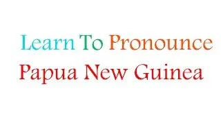 Learn to Pronounce Papua New Guinea
