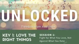 Unlocked: Freedom From Addiction - K1: Love the Right Things - S1: Fight for What You Love