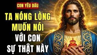 🔴 CON YÊU DẤU, TA ĐANG NÓNG LÒNG MUỐN NÓI VỚI CON SỰ THẬT NÀY | THÔNG ĐIỆP TỪ CHÚA