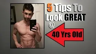 TOP 5 Fitness Tips For Looking AWESOME At 40... Or ANY Age!