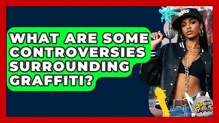 What Are Some Controversies Surrounding Graffiti? - Hip Hop Gurus